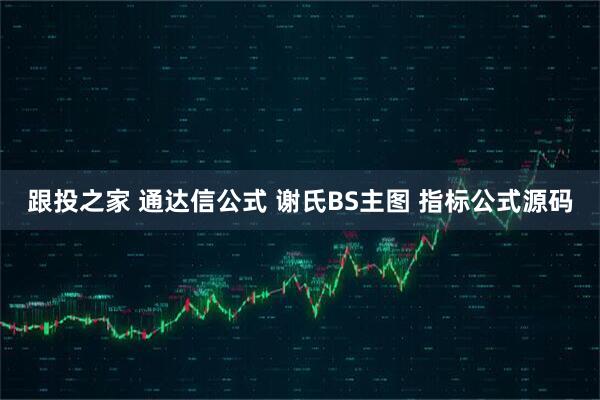 跟投之家 通达信公式 谢氏BS主图 指标公式源码