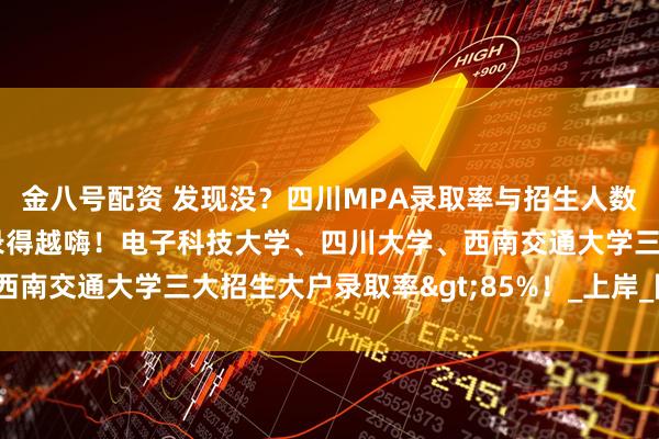 金八号配资 发现没？四川MPA录取率与招生人数组CP了！招得越多，录得越嗨！电子科技大学、四川大学、西南交通大学三大招生大户录取率>85%！_上岸_院校_规模