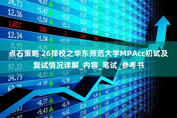 点石策略 26择校之华东师范大学MPAcc初试及复试情况详解_内容_笔试_参考书