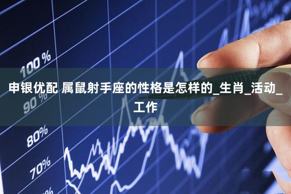 申银优配 属鼠射手座的性格是怎样的_生肖_活动_工作