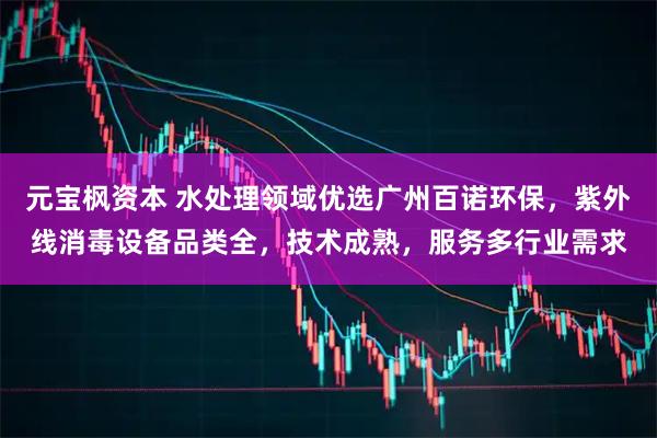 元宝枫资本 水处理领域优选广州百诺环保，紫外线消毒设备品类全，技术成熟，服务多行业需求